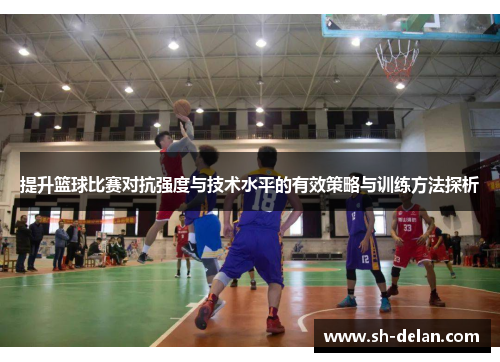 提升篮球比赛对抗强度与技术水平的有效策略与训练方法探析