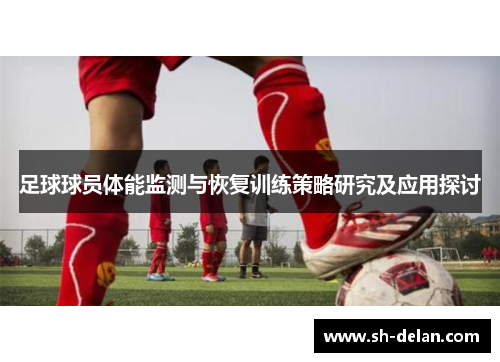 足球球员体能监测与恢复训练策略研究及应用探讨