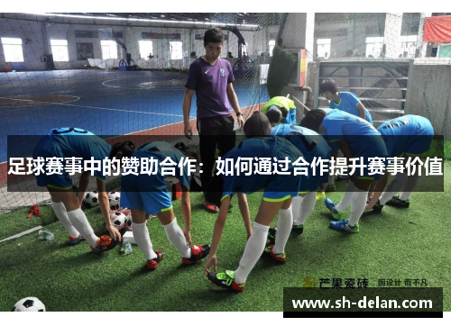 足球赛事中的赞助合作：如何通过合作提升赛事价值