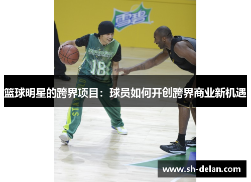篮球明星的跨界项目：球员如何开创跨界商业新机遇